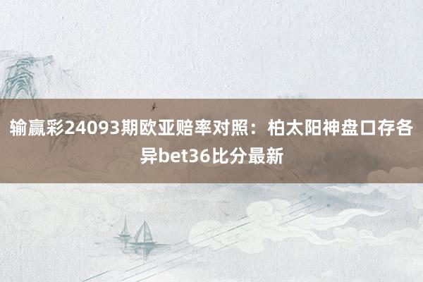 输赢彩24093期欧亚赔率对照：柏太阳神盘口存各异bet36比分最新