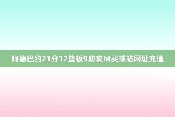 阿德巴约21分12篮板9助攻bt买球站网址充值