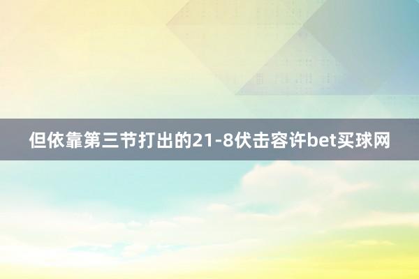 但依靠第三节打出的21-8伏击容许bet买球网