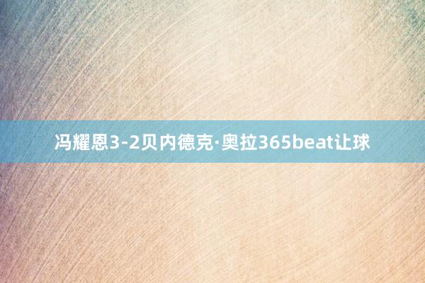 冯耀恩3-2贝内德克·奥拉365beat让球