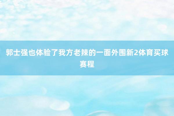 郭士强也体验了我方老辣的一面外围新2体育买球赛程