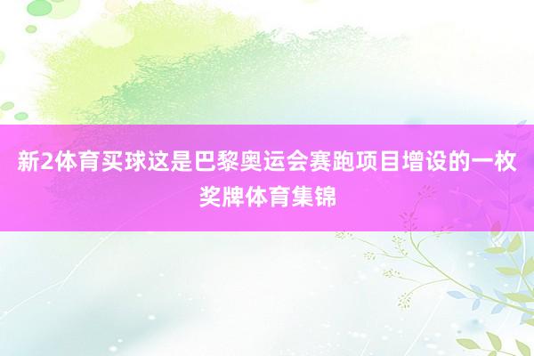 新2体育买球这是巴黎奥运会赛跑项目增设的一枚奖牌体育集锦