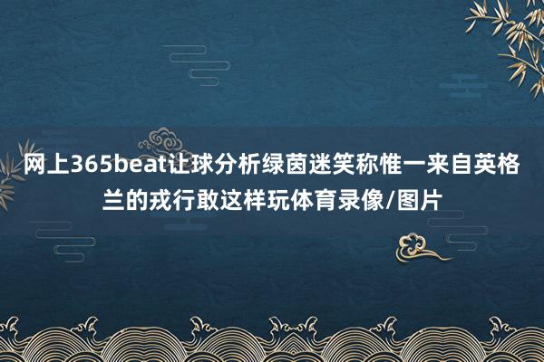 网上365beat让球分析绿茵迷笑称惟一来自英格兰的戎行敢这样玩体育录像/图片