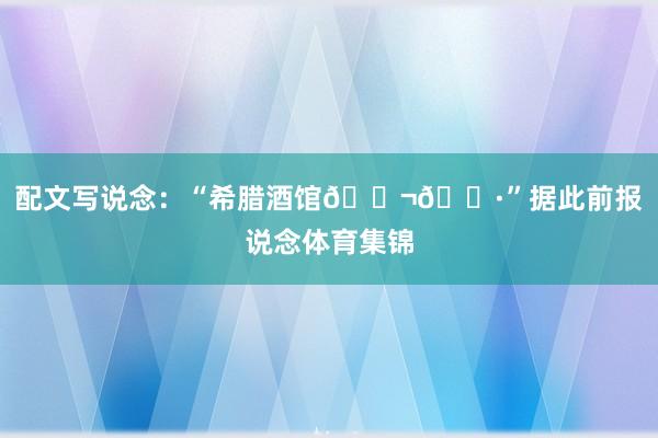 配文写说念：“希腊酒馆🇬🇷”据此前报说念体育集锦