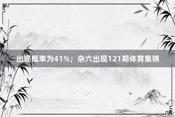 出现概率为41%；杂六出现121期体育集锦