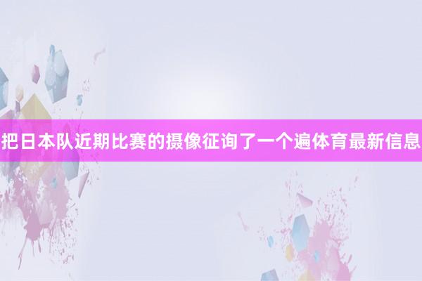 把日本队近期比赛的摄像征询了一个遍体育最新信息