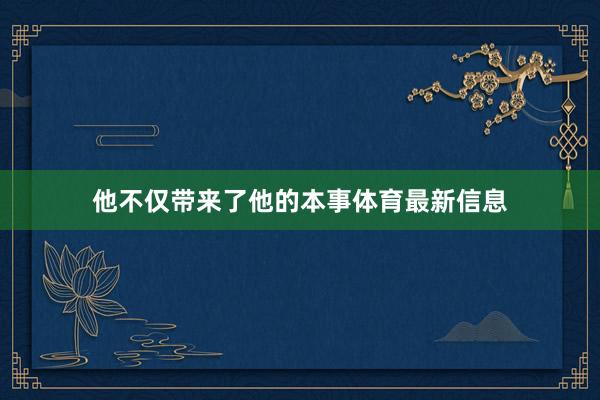 他不仅带来了他的本事体育最新信息