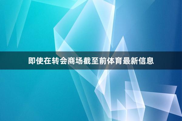 即使在转会商场截至前体育最新信息