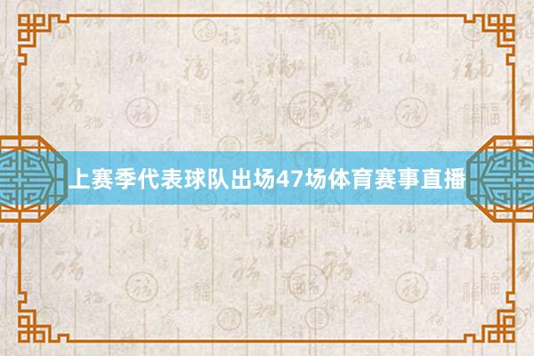 上赛季代表球队出场47场体育赛事直播