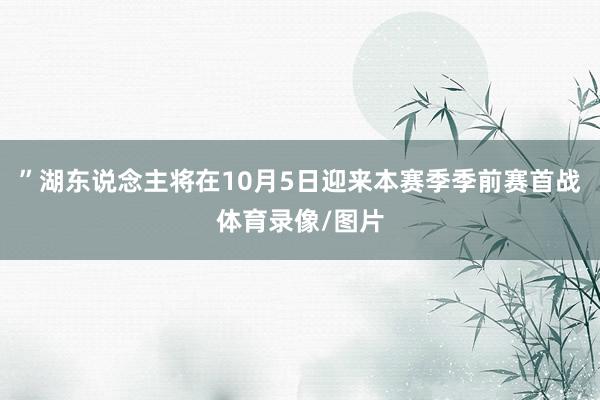 ”湖东说念主将在10月5日迎来本赛季季前赛首战体育录像/图片